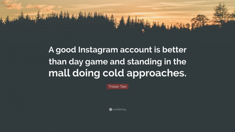 Tristan Tate Quote: “A good Instagram account is better than day game and standing in the mall doing cold approaches.”