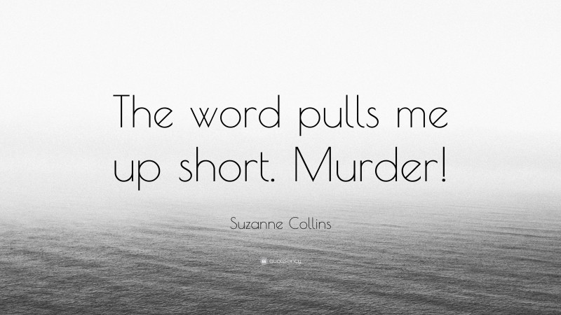 Suzanne Collins Quote: “The word pulls me up short. Murder!”
