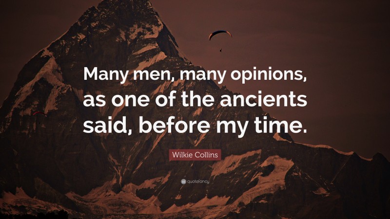 Wilkie Collins Quote: “Many men, many opinions, as one of the ancients said, before my time.”