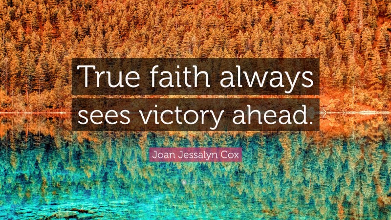 Joan Jessalyn Cox Quote: “True faith always sees victory ahead.”