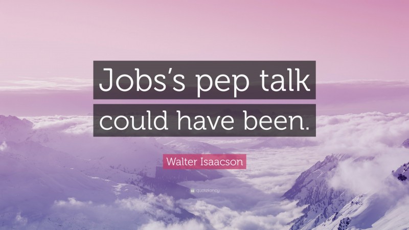 Walter Isaacson Quote: “Jobs’s pep talk could have been.”