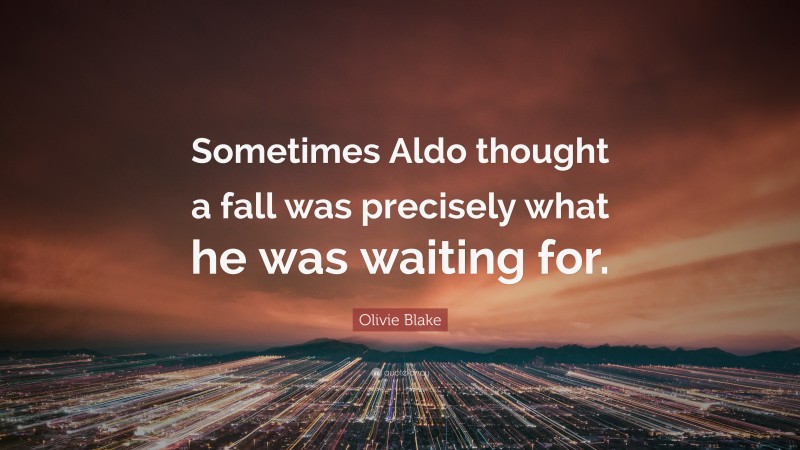 Olivie Blake Quote: “Sometimes Aldo thought a fall was precisely what he was waiting for.”