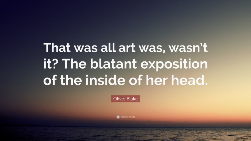 Olivie Blake Quote: “That was all art was, wasn’t it? The blatant exposition of the inside of her head.”