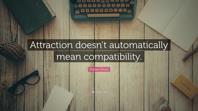 Willow Dixon Quote: “Attraction doesn’t automatically mean compatibility.”