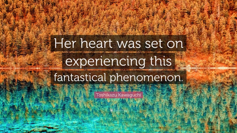 Toshikazu Kawaguchi Quote: “Her heart was set on experiencing this fantastical phenomenon.”
