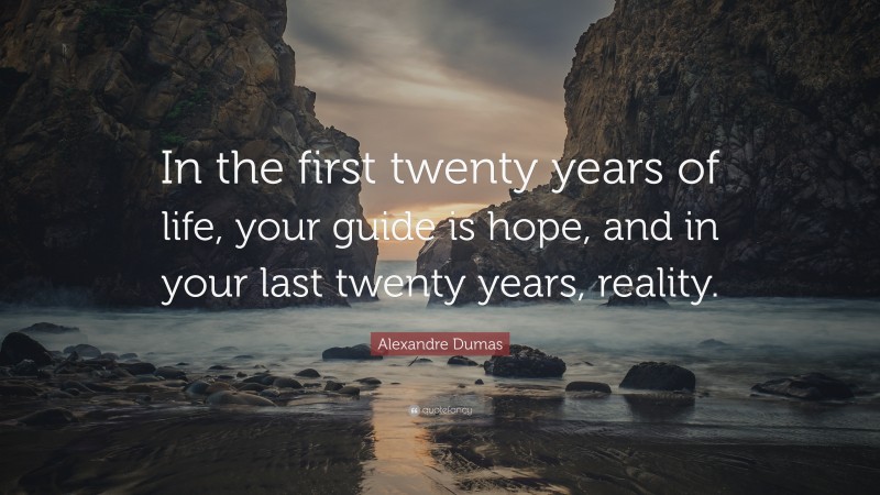 Alexandre Dumas Quote: “In the first twenty years of life, your guide is hope, and in your last twenty years, reality.”