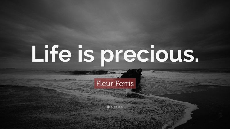 Fleur Ferris Quote: “Life is precious.”