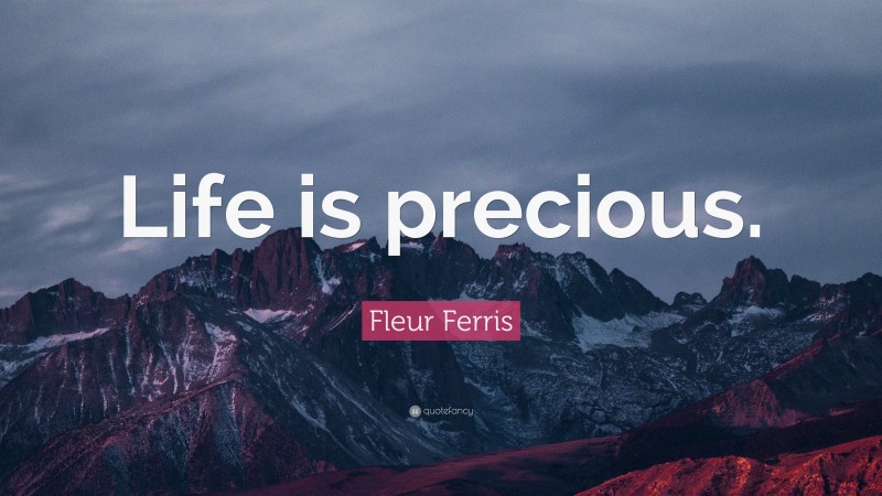 Fleur Ferris Quote: “Life is precious.”