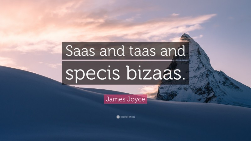James Joyce Quote: “Saas and taas and specis bizaas.”