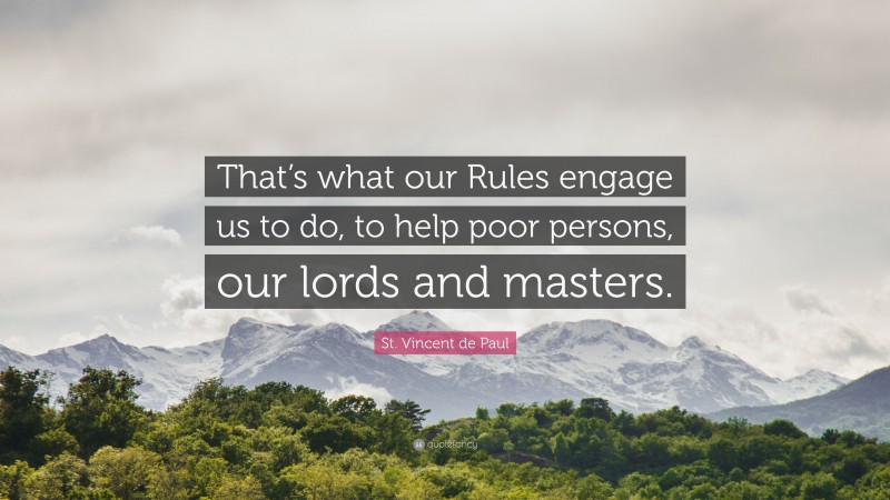 St. Vincent de Paul Quote: “That’s what our Rules engage us to do, to help poor persons, our lords and masters.”