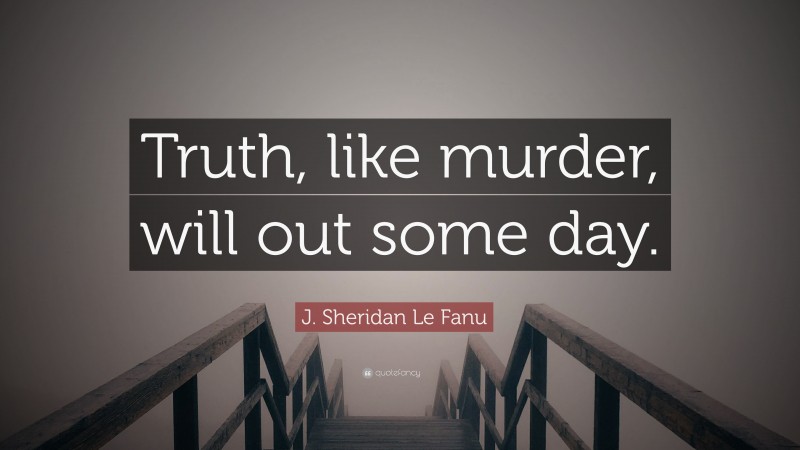J. Sheridan Le Fanu Quote: “Truth, like murder, will out some day.”