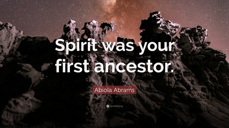 Abiola Abrams Quote: “Spirit was your first ancestor.”