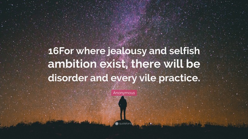 Anonymous Quote: “16For where jealousy and selfish ambition exist, there will be disorder and every vile practice.”