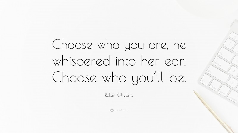Robin Oliveira Quote: “Choose who you are, he whispered into her ear. Choose who you’ll be.”