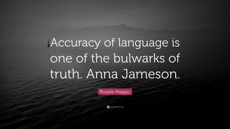Rosalie Maggio Quote: “Accuracy of language is one of the bulwarks of truth. Anna Jameson.”