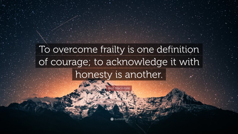 Ben Macintyre Quote: “To overcome frailty is one definition of courage; to acknowledge it with honesty is another.”