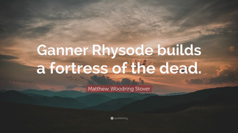 Matthew Woodring Stover Quote: “Ganner Rhysode builds a fortress of the dead.”