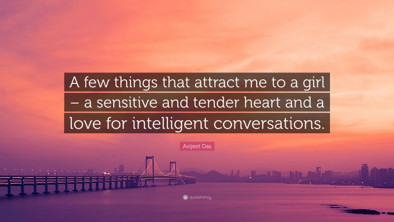 Avijeet Das Quote: “A few things that attract me to a girl – a sensitive and tender heart and a love for intelligent conversations.”