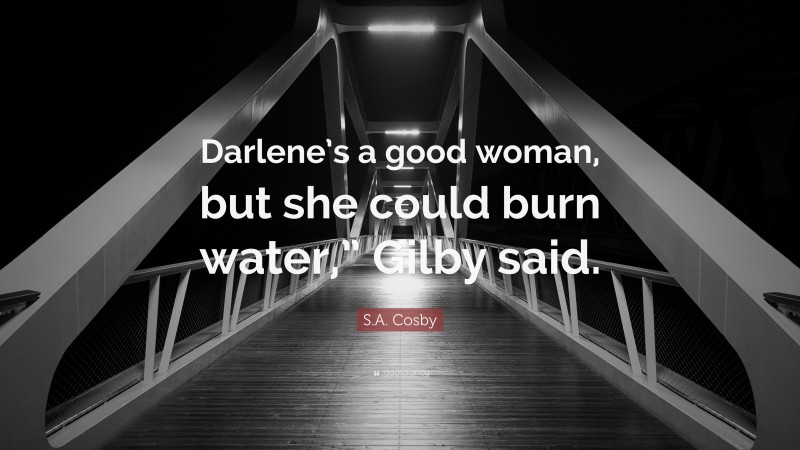 S.A. Cosby Quote: “Darlene’s a good woman, but she could burn water,” Gilby said.”