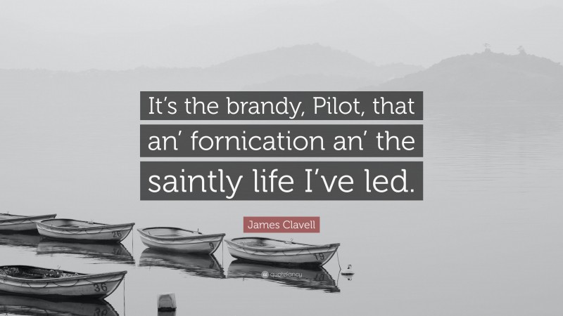 James Clavell Quote: “It’s the brandy, Pilot, that an’ fornication an’ the saintly life I’ve led.”