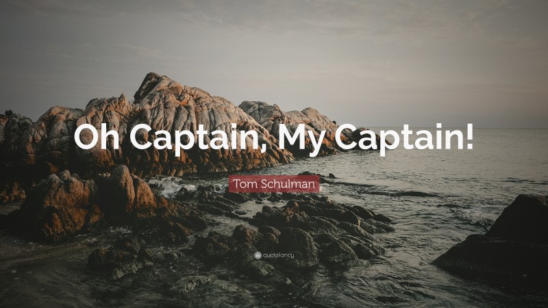 Tom Schulman Quote: “Oh Captain, My Captain!”