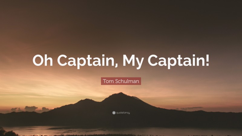 Tom Schulman Quote: “Oh Captain, My Captain!”