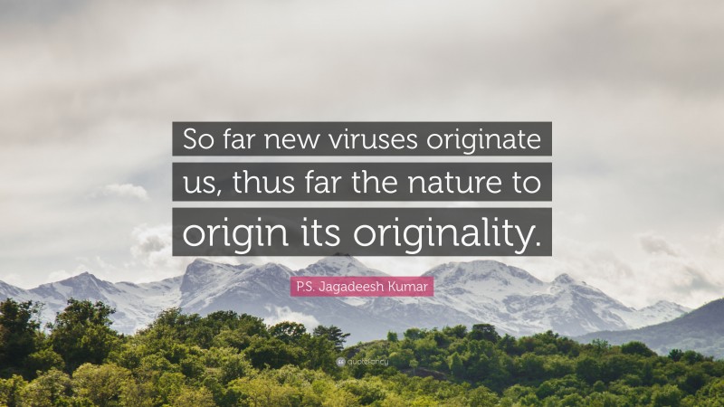 P.S. Jagadeesh Kumar Quote: “So far new viruses originate us, thus far the nature to origin its originality.”