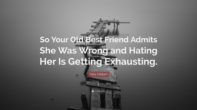 Talia Hibbert Quote: “So Your Old Best Friend Admits She Was Wrong and Hating Her Is Getting Exhausting.”