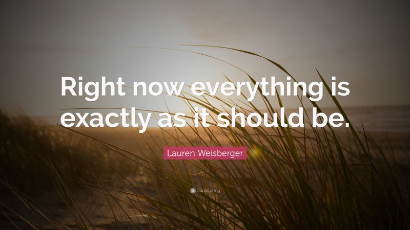 Lauren Weisberger Quote: “Right now everything is exactly as it should be.”