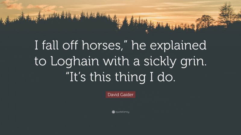 David Gaider Quote: “I fall off horses,” he explained to Loghain with a sickly grin. “It’s this thing I do.”