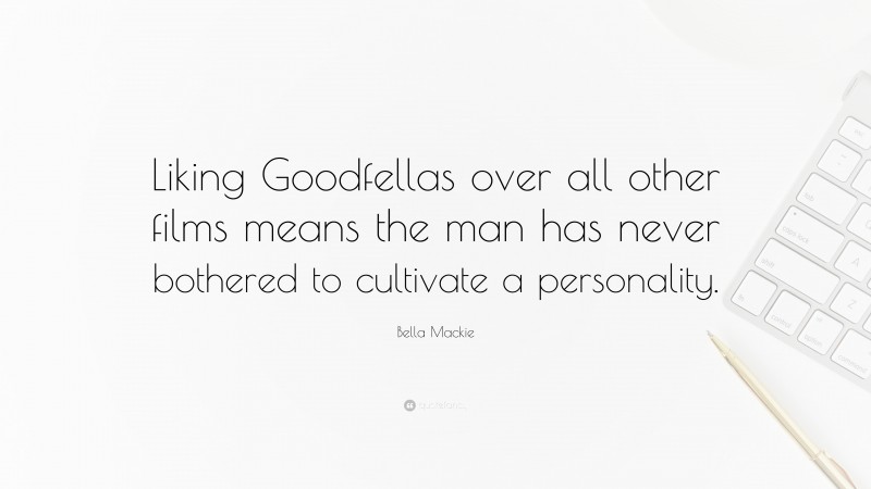 Bella Mackie Quote: “Liking Goodfellas over all other films means the man has never bothered to cultivate a personality.”