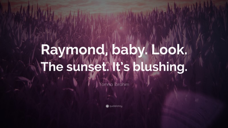 Yomna Ibrahim Quote: “Raymond, baby. Look. The sunset. It’s blushing.”