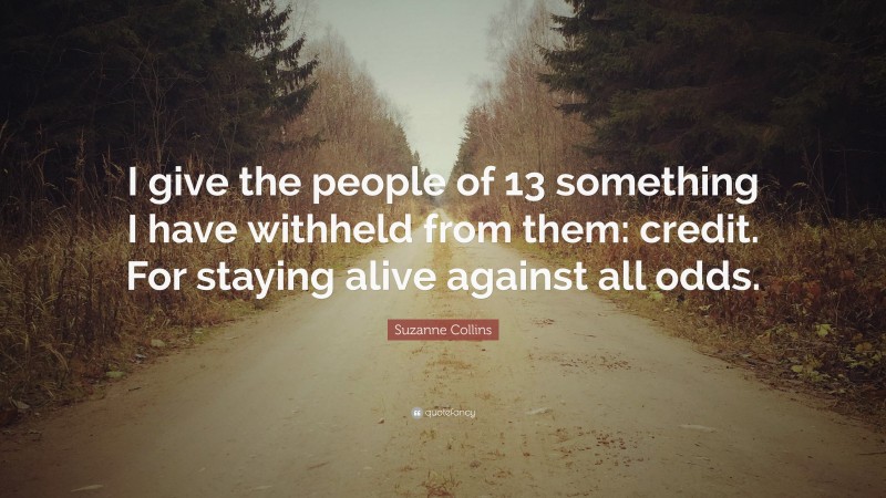 Suzanne Collins Quote: “I give the people of 13 something I have withheld from them: credit. For staying alive against all odds.”