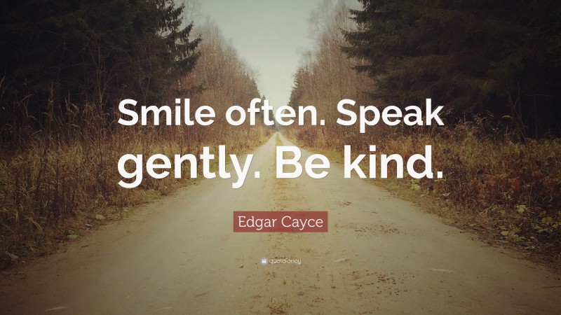 Edgar Cayce Quote: “Smile often. Speak gently. Be kind.”