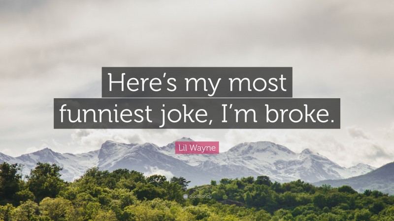 Lil Wayne Quote: “Here’s my most funniest joke, I’m broke.”