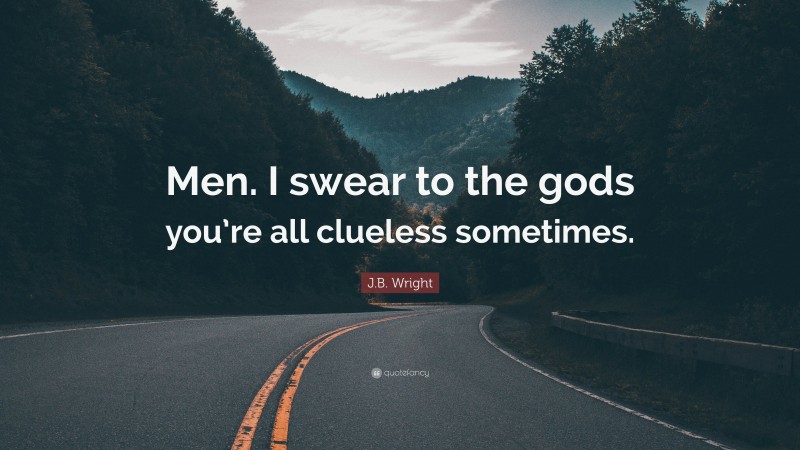 J.B. Wright Quote: “Men. I swear to the gods you’re all clueless sometimes.”