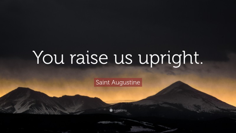 Saint Augustine Quote: “You raise us upright.”