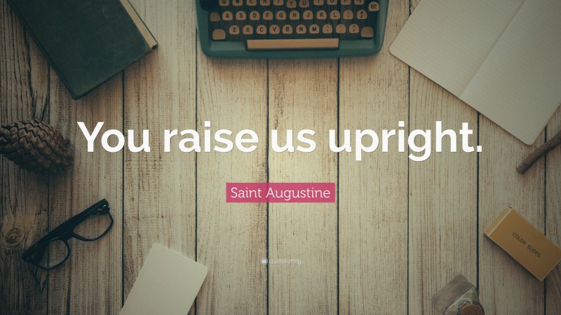 Saint Augustine Quote: “You raise us upright.”