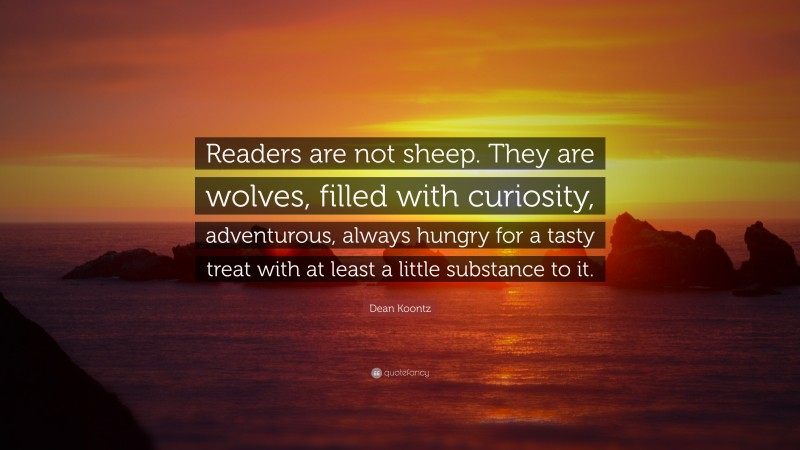 Dean Koontz Quote: “Readers are not sheep. They are wolves, filled with curiosity, adventurous, always hungry for a tasty treat with at least a little substance to it.”