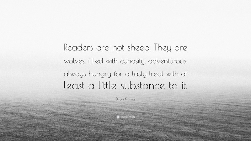 Dean Koontz Quote: “Readers are not sheep. They are wolves, filled with curiosity, adventurous, always hungry for a tasty treat with at least a little substance to it.”