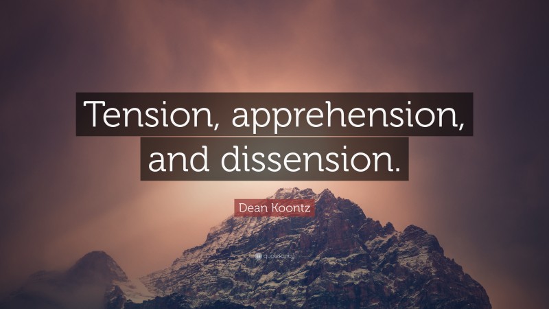 Dean Koontz Quote: “Tension, apprehension, and dissension.”