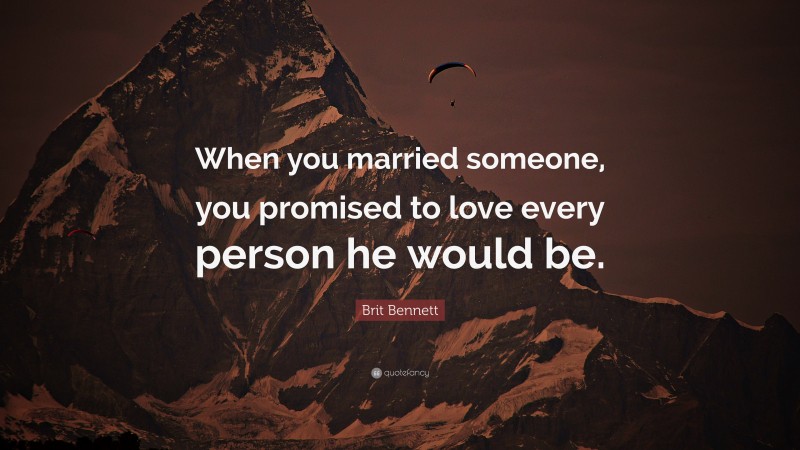 Brit Bennett Quote: “When you married someone, you promised to love every person he would be.”