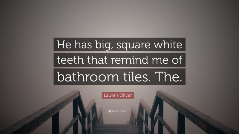 Lauren Oliver Quote: “He has big, square white teeth that remind me of bathroom tiles. The.”