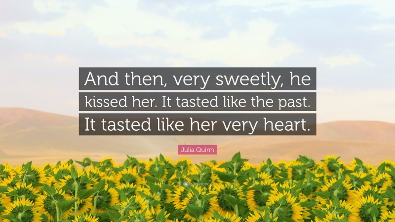 Julia Quinn Quote: “And then, very sweetly, he kissed her. It tasted like the past. It tasted like her very heart.”