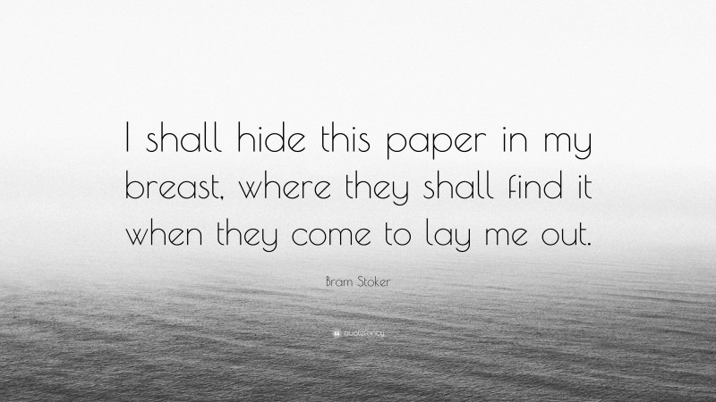Bram Stoker Quote: “I shall hide this paper in my breast, where they shall find it when they come to lay me out.”