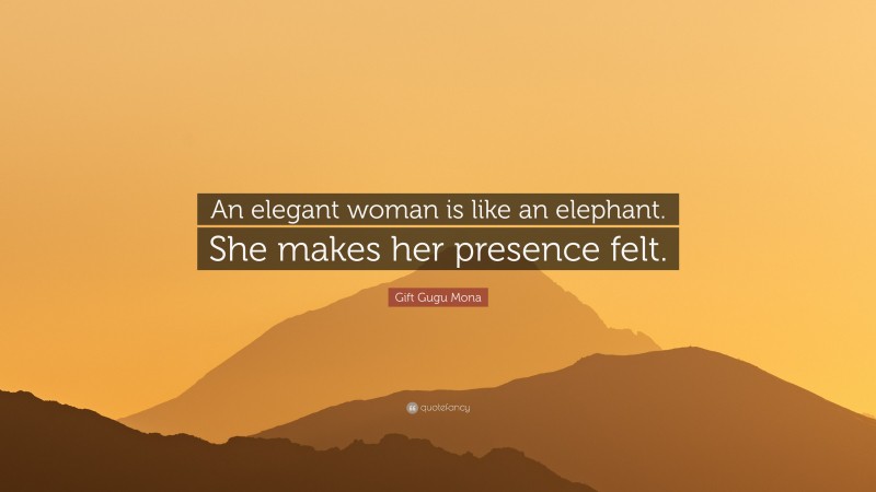 Gift Gugu Mona Quote: “An elegant woman is like an elephant. She makes her presence felt.”