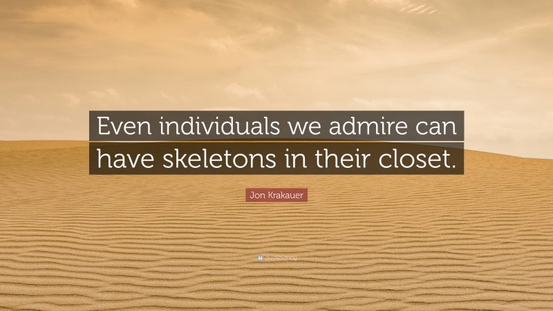 Jon Krakauer Quote: “Even individuals we admire can have skeletons in their closet.”