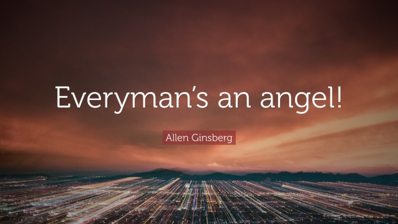 Allen Ginsberg Quote: “Everyman’s an angel!”