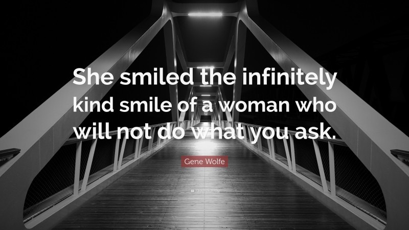 Gene Wolfe Quote: “She smiled the infinitely kind smile of a woman who will not do what you ask.”