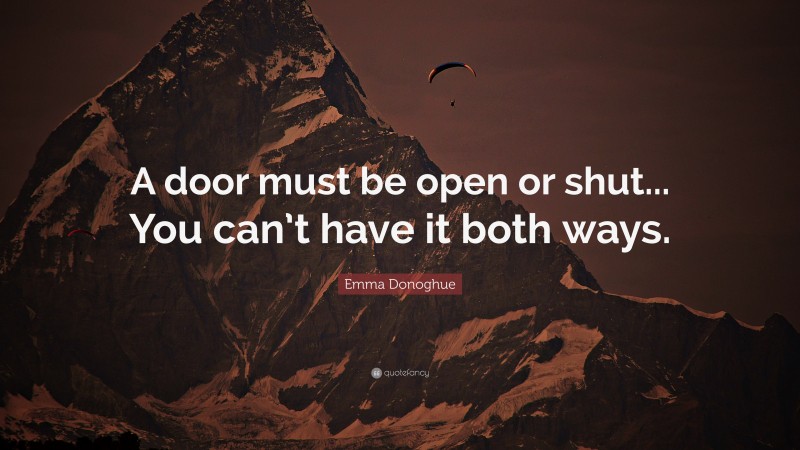 Emma Donoghue Quote: “A door must be open or shut... You can’t have it both ways.”